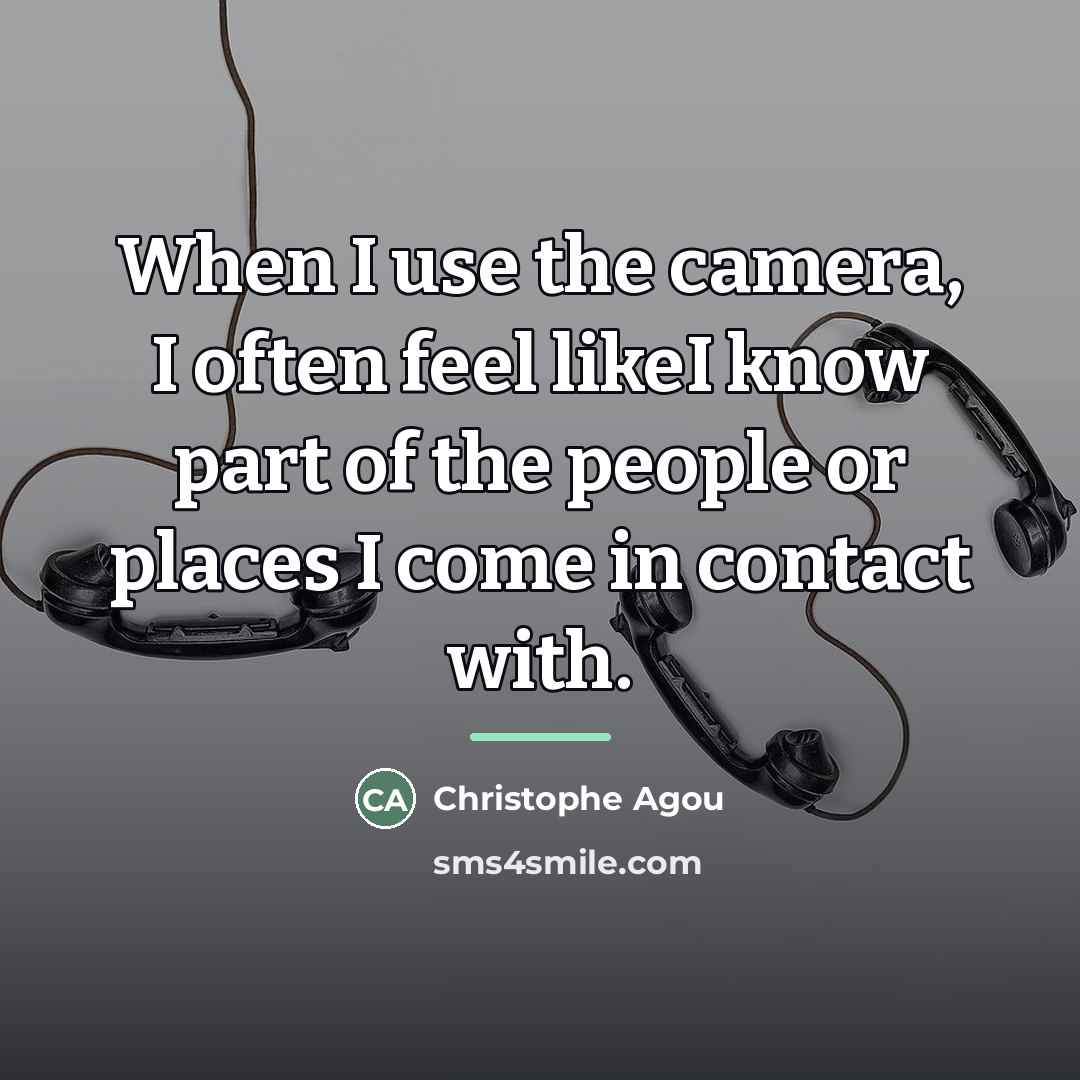 “When I use the camera, I often feel likeI know…” quote by Christophe Agou