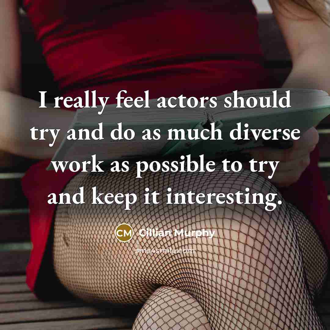 “I really feel actors should try and do as much diverse work as possible to try and keep it interesting.” quote by Cillian Murphy