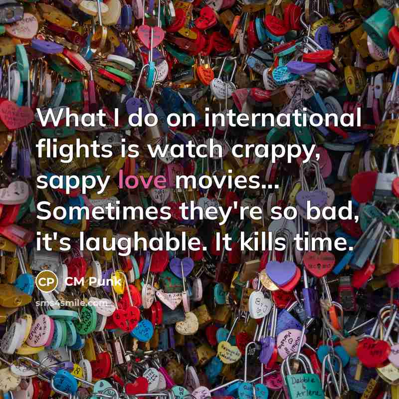 “What I do on international flights is watch crappy, sappy…” quote by CM Punk