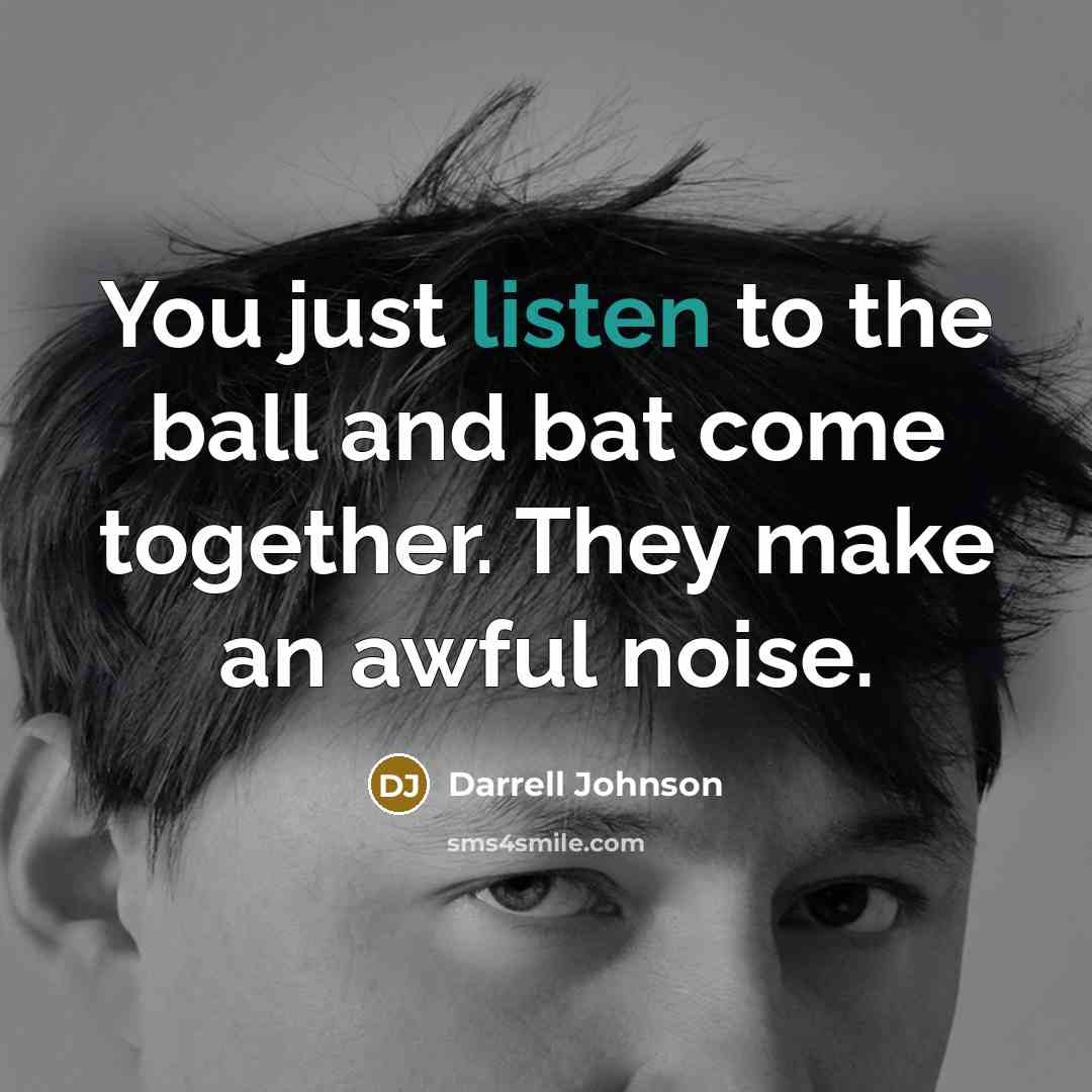 “You just listen to the ball and bat come together.…” quote by Darrell Johnson