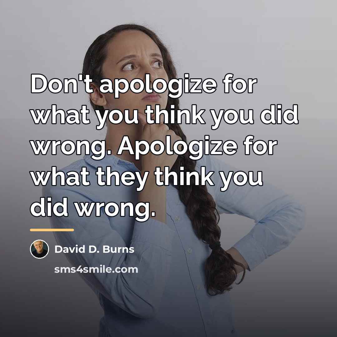 “Don't apologize for what you think you did wrong. Apologize…” quote by David D. Burns