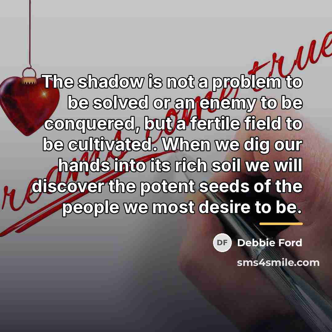 “The shadow is not a problem to be solved or…” quote by Debbie Ford