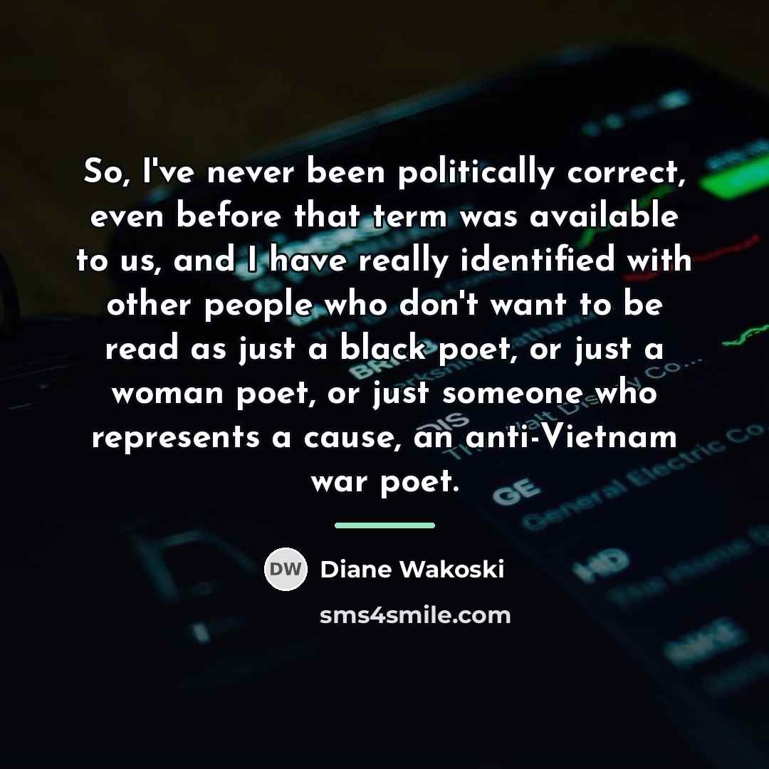 “So, I've never been politically correct, even before that term…” quote by Diane Wakoski