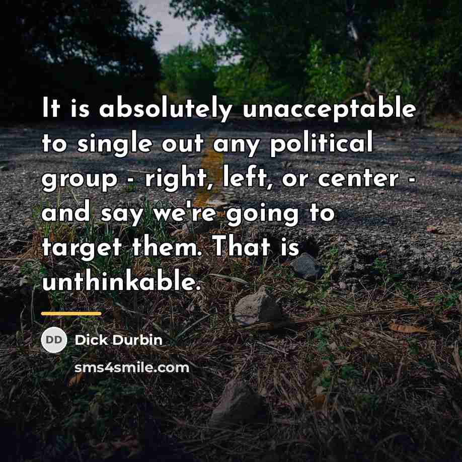“It is absolutely unacceptable to single out any political group…” quote by Dick Durbin