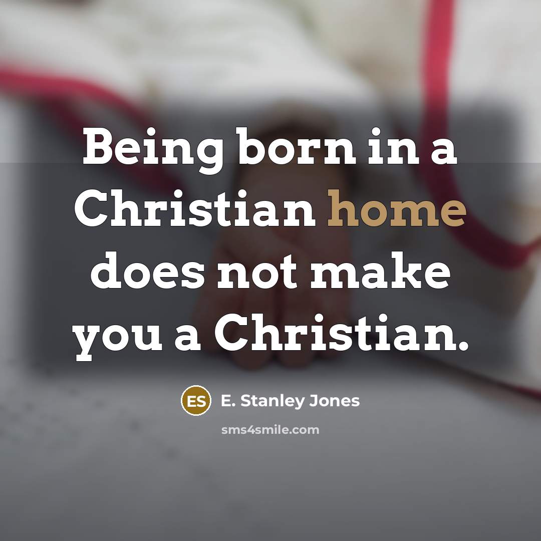 “Being born in a Christian home does not make you…” quote by E. Stanley Jones