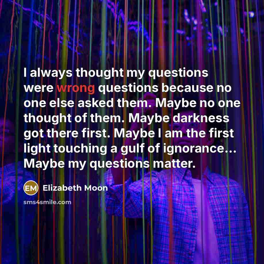 “I always thought my questions were wrong questions because no…” quote by Elizabeth Moon