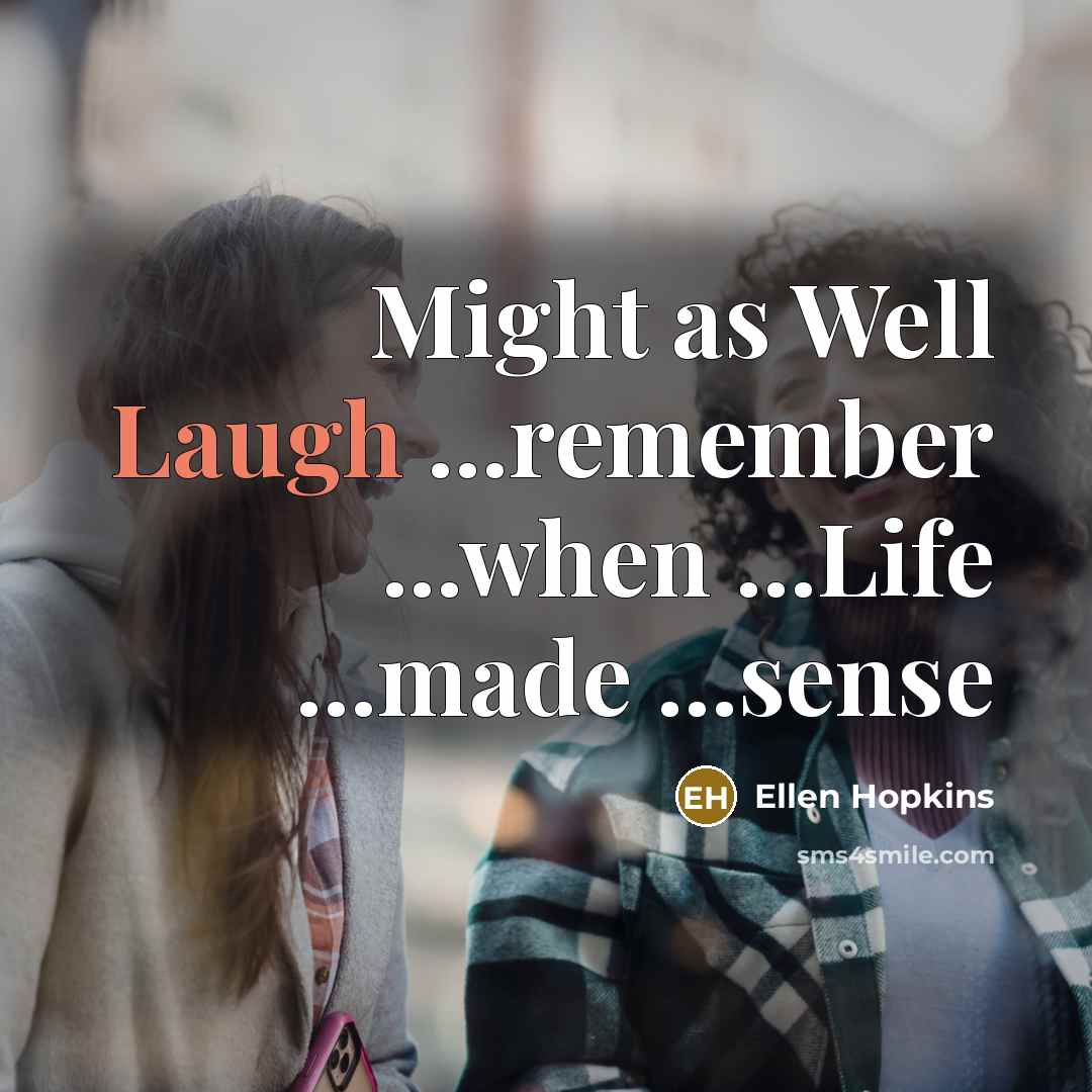 “Might as Well Laugh ...remember ...when ...Life ...made ...sense” quote by Ellen Hopkins