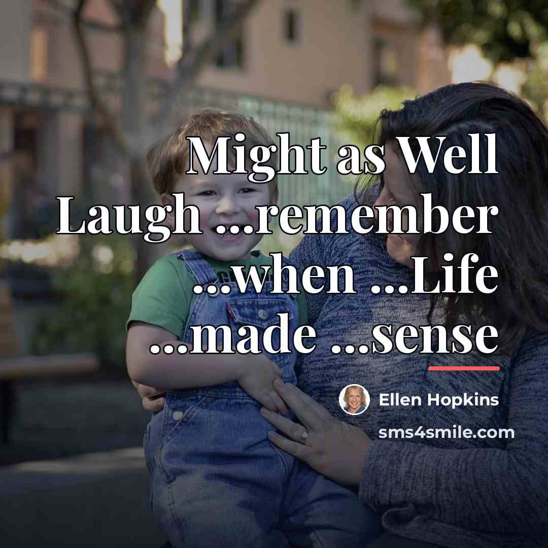 “Might as Well Laugh ...remember ...when ...Life ...made ...sense…” quote by Ellen Hopkins