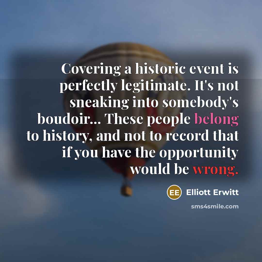 “Covering a historic event is perfectly legitimate. It's not sneaking…” quote by Elliott Erwitt