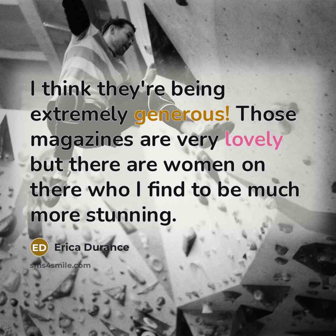 “I think they're being extremely generous! Those magazines are very lovely but there are women on there who I find to be much more stunning.” quote by Erica Durance