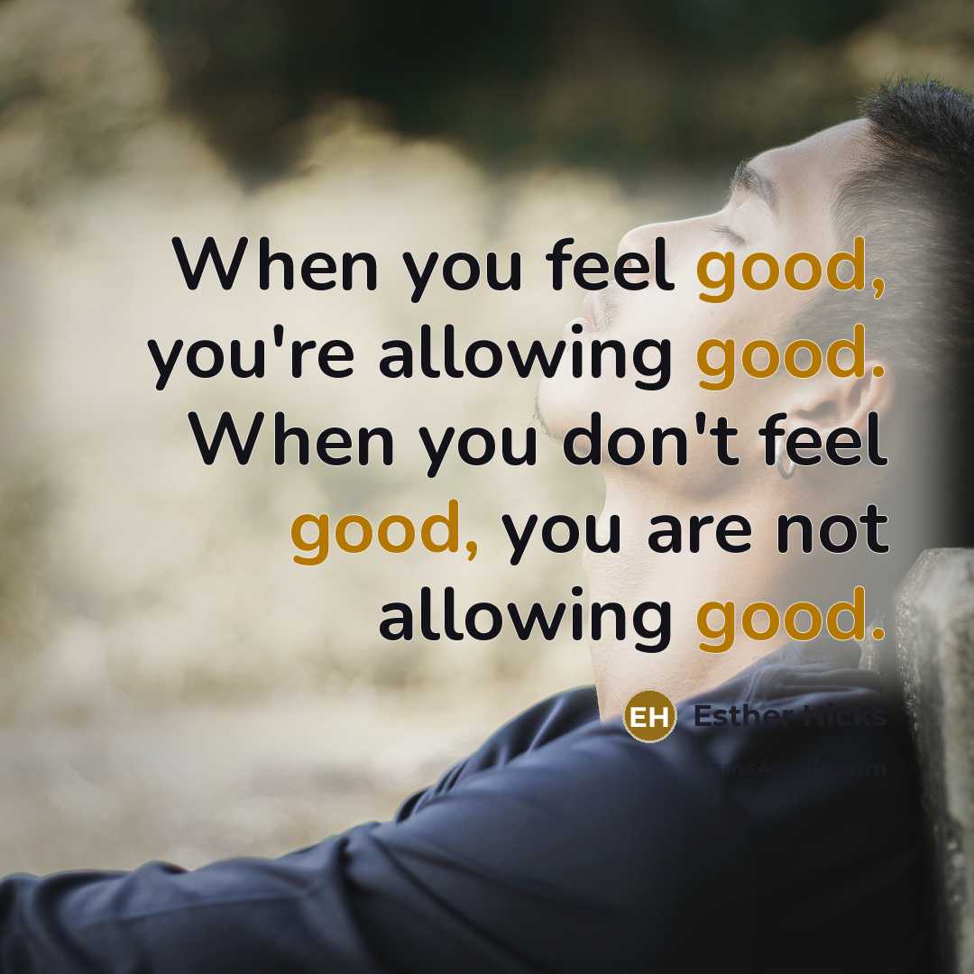 “When you feel good, you're allowing good. When you don't…” quote by Esther Hicks