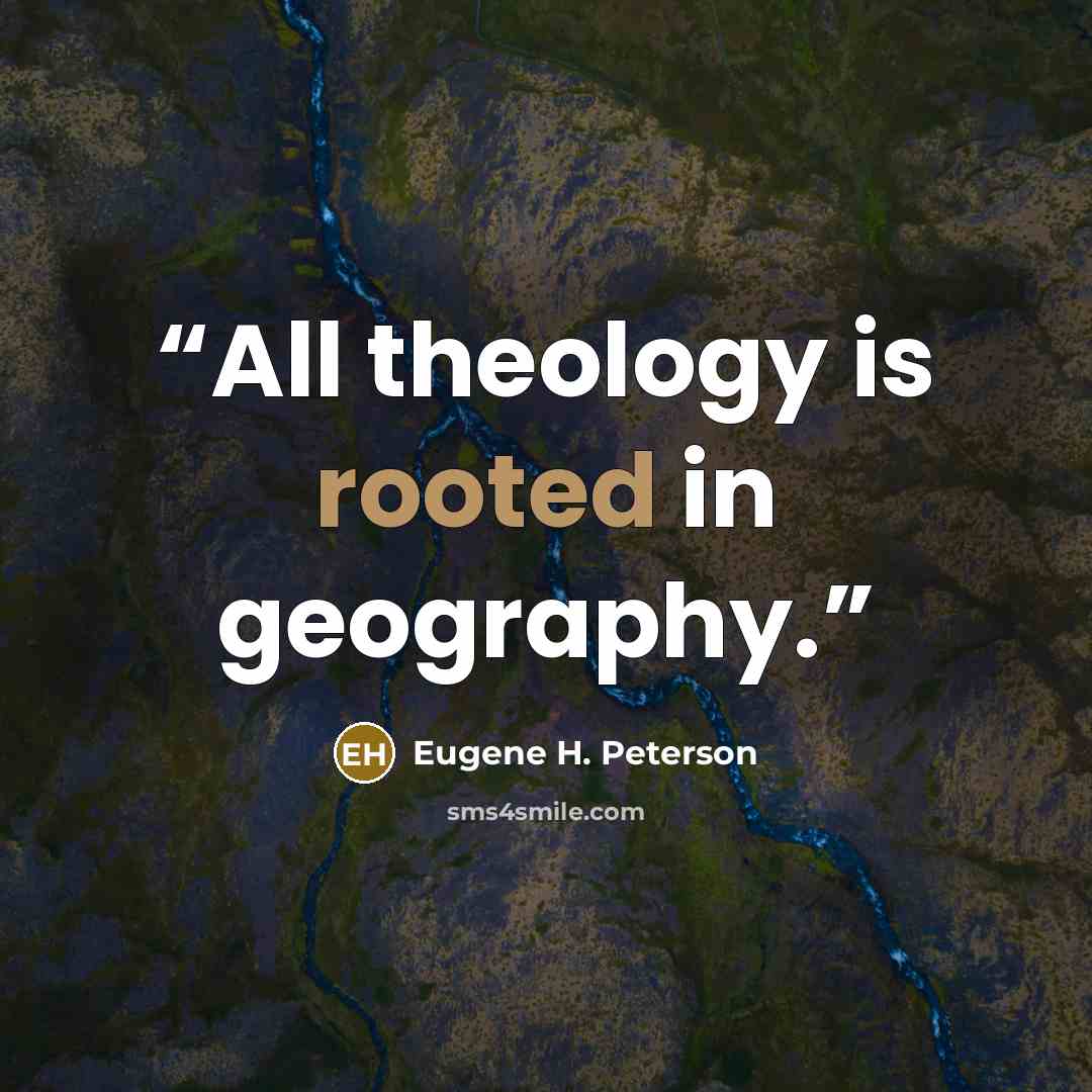 “All theology is rooted in geography.” quote by Eugene H. Peterson