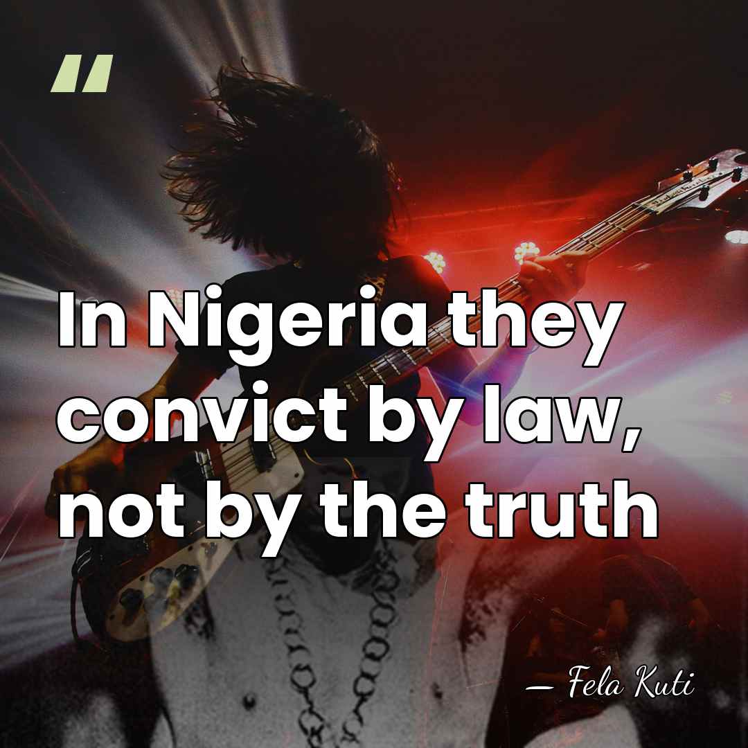 In Nigeria they convict by law, not by the truth - Fela Kuti