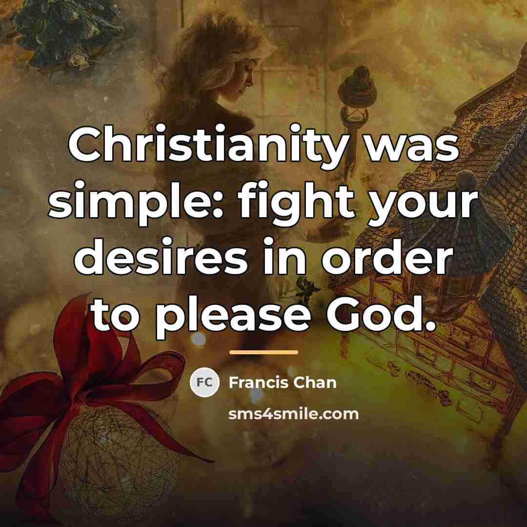 “Christianity was simple: fight your desires in order to please…” quote by Francis Chan