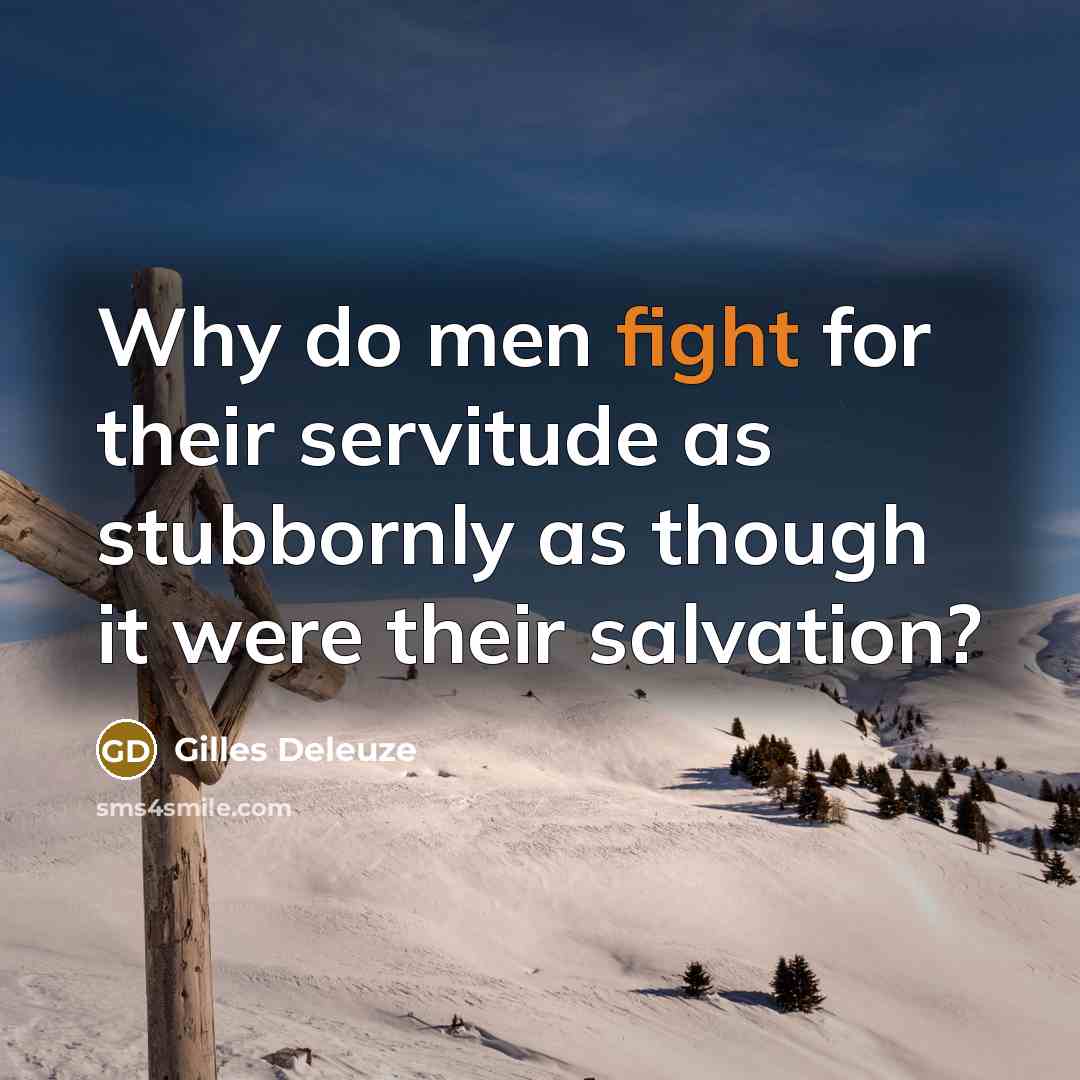 “Why do men fight for their servitude as stubbornly as…” quote by Gilles Deleuze