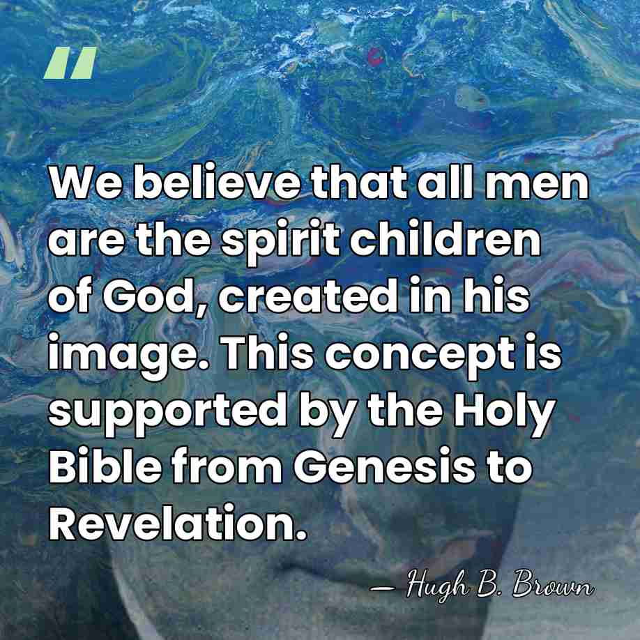 We believe that all men are the spirit children of God, created&hellip; - Hugh B. Brown
