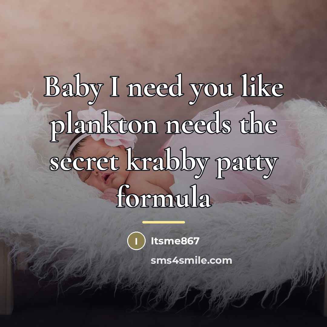 “Baby I need you like plankton needs the secret krabby…” quote by Itsme867