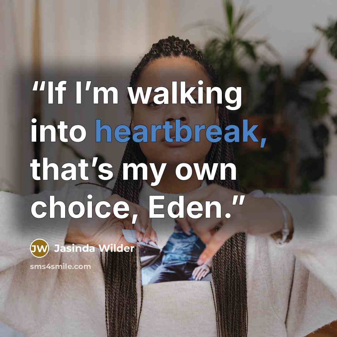 “If I’m walking into heartbreak, that’s my own choice, Eden.” quote by Jasinda Wilder