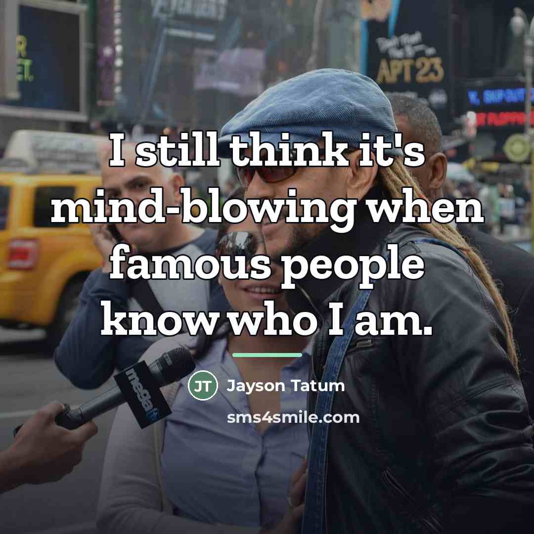 “I still think it's mind-blowing when famous people know who…” quote by Jayson Tatum