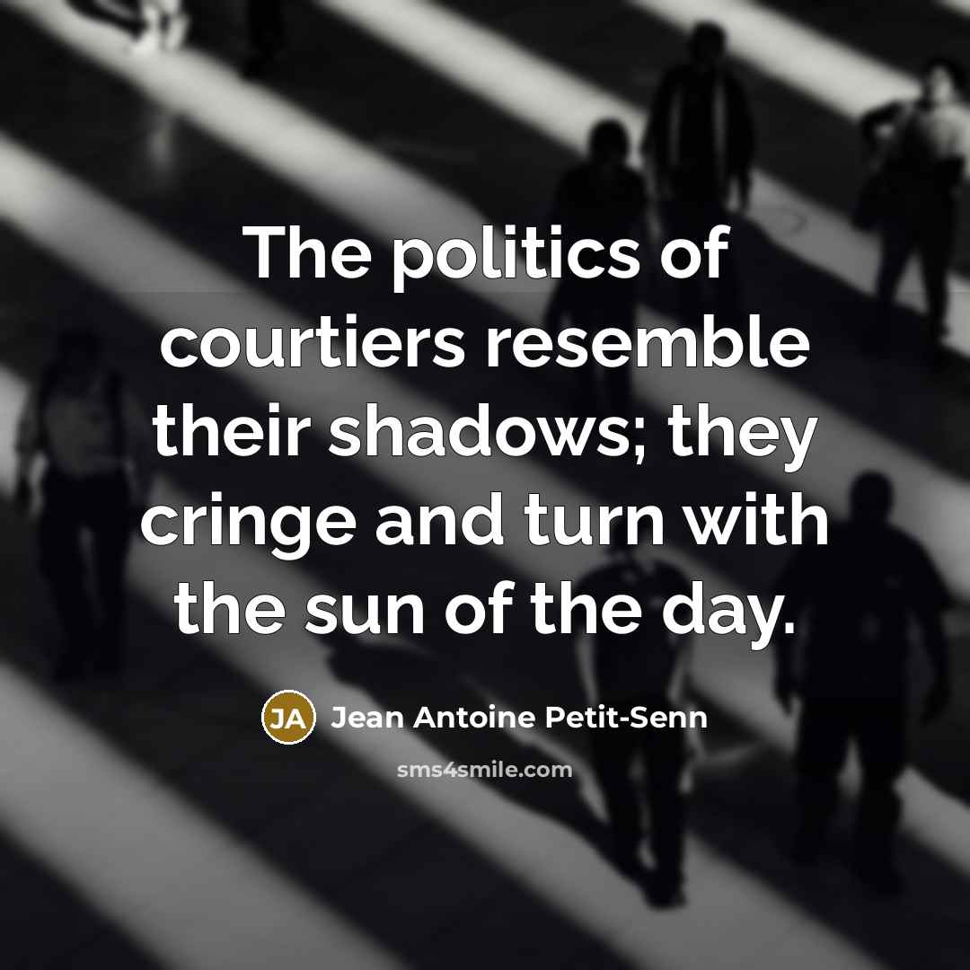 “The politics of courtiers resemble their shadows; they cringe and…” quote by Jean Antoine Petit-Senn