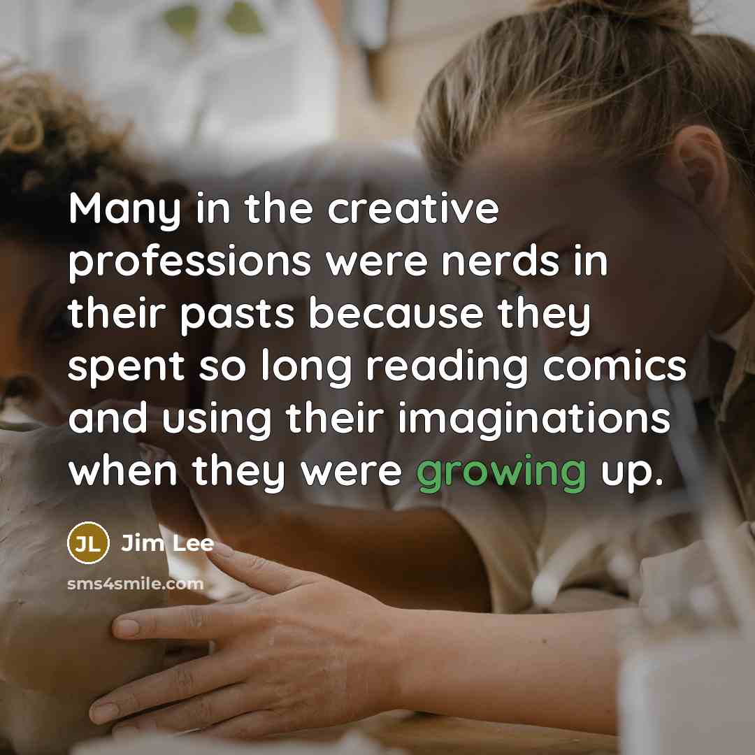 “Many in the creative professions were nerds in their pasts…” quote by Jim Lee