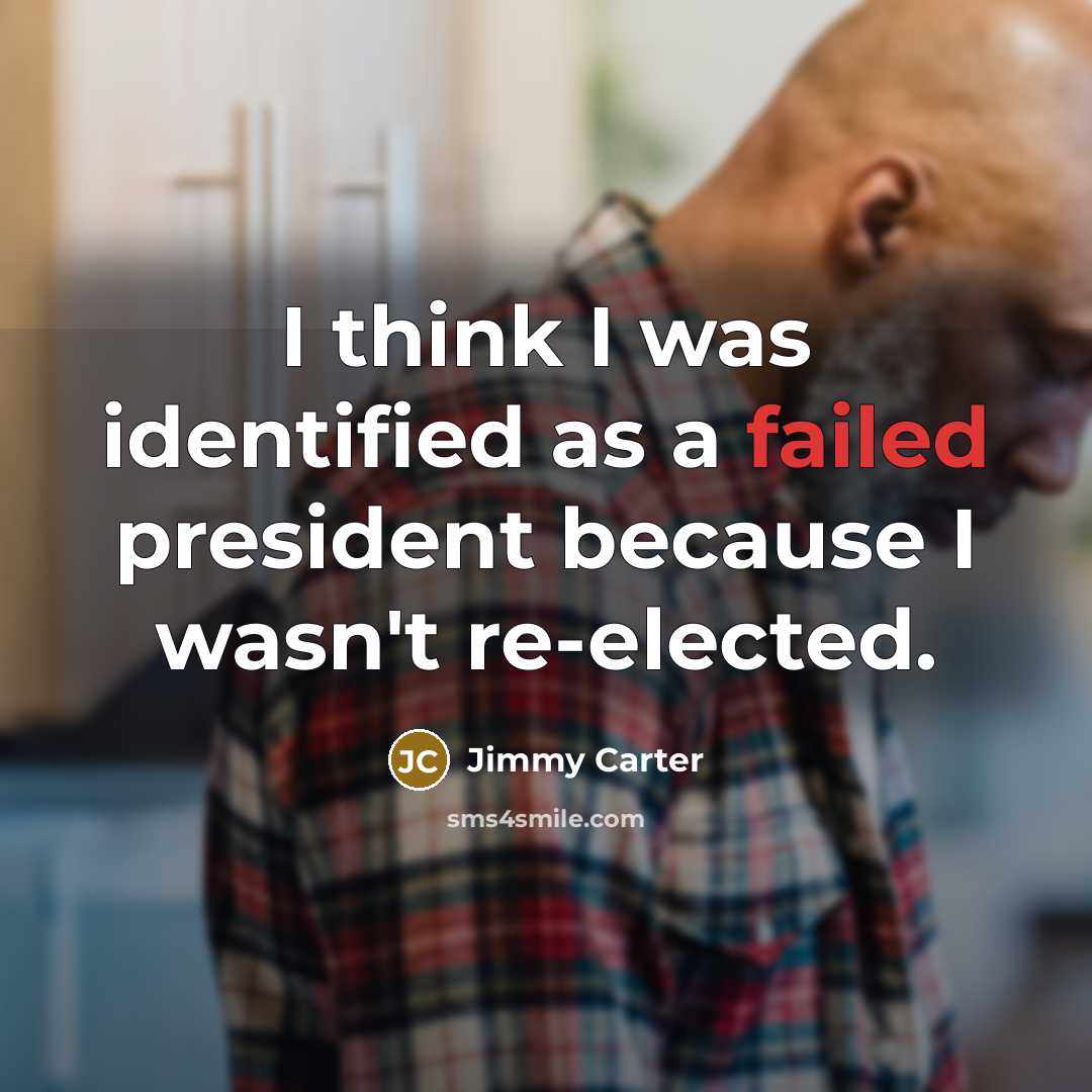 “I think I was identified as a failed president because I wasn't re-elected.” quote by Jimmy Carter