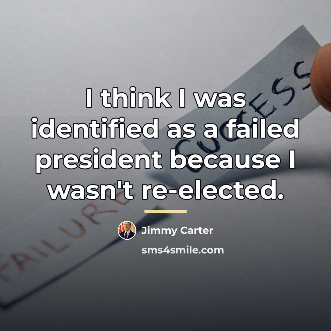 “I think I was identified as a failed president because…” quote by Jimmy Carter