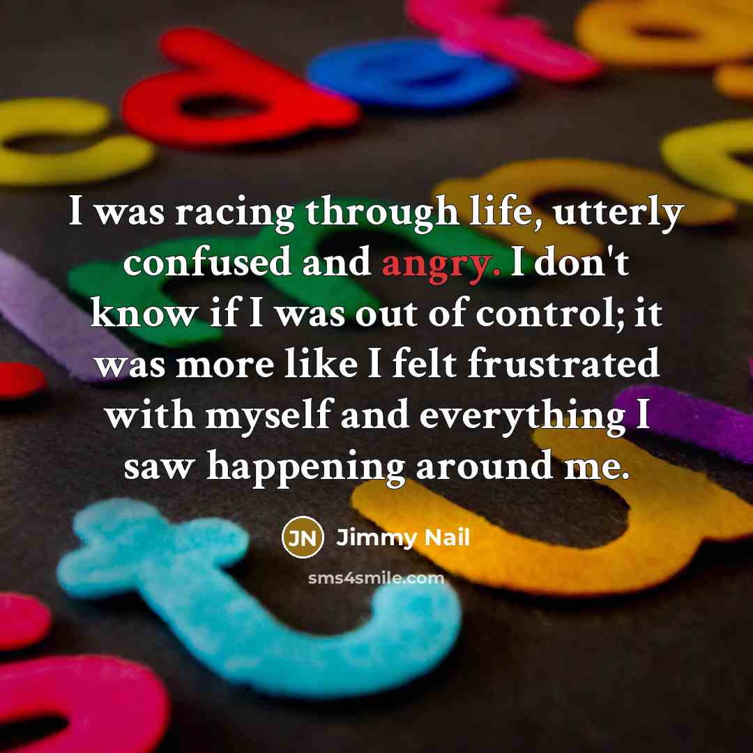 “I was racing through life, utterly confused and angry. I…” quote by Jimmy Nail