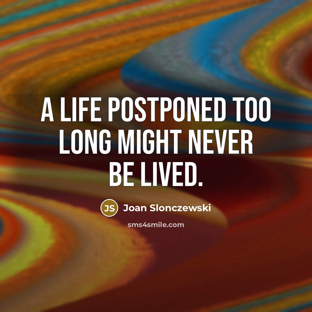 “A life postponed too long might never be lived.…” quote by Joan Slonczewski