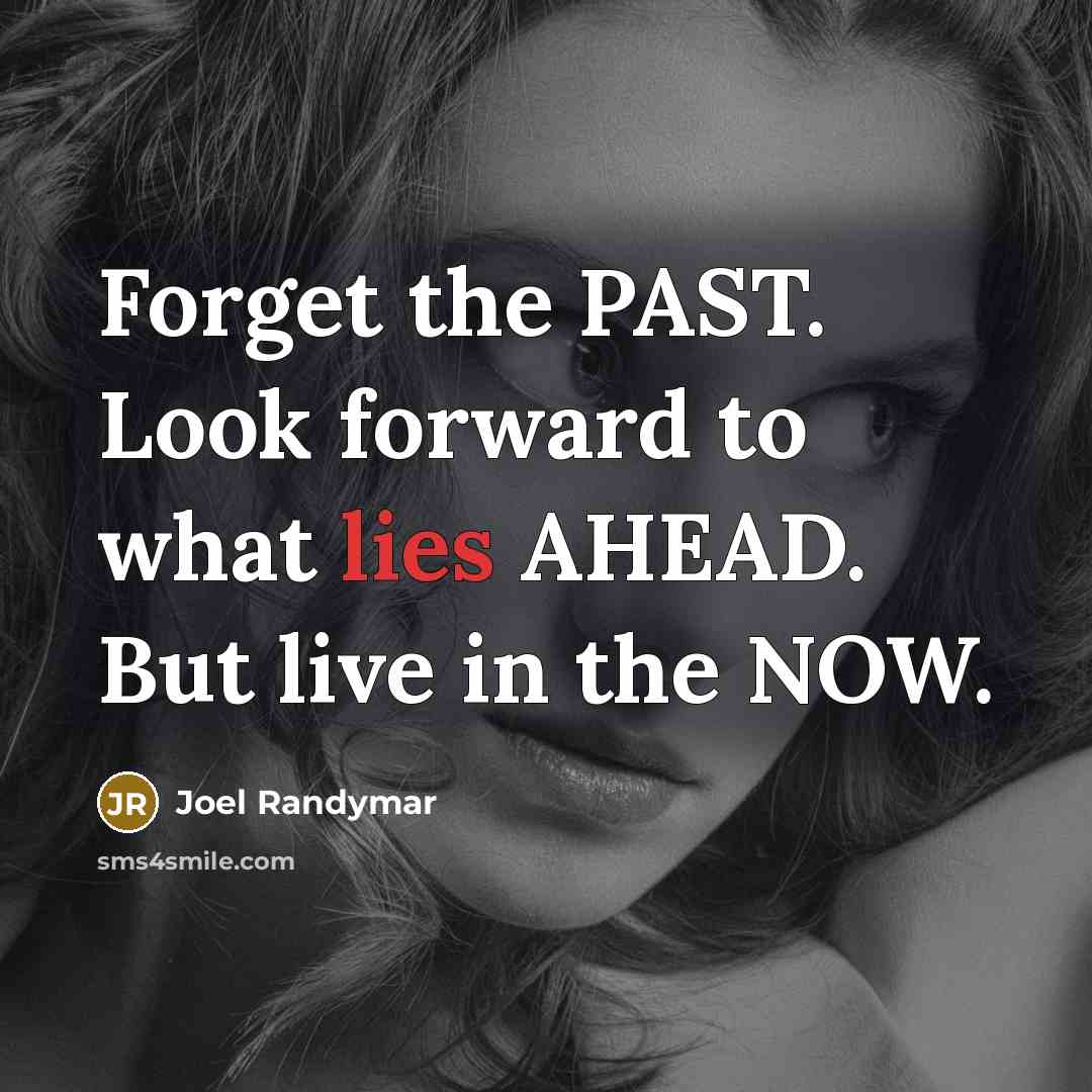 “Forget the PAST. Look forward to what lies AHEAD. But…” quote by Joel Randymar