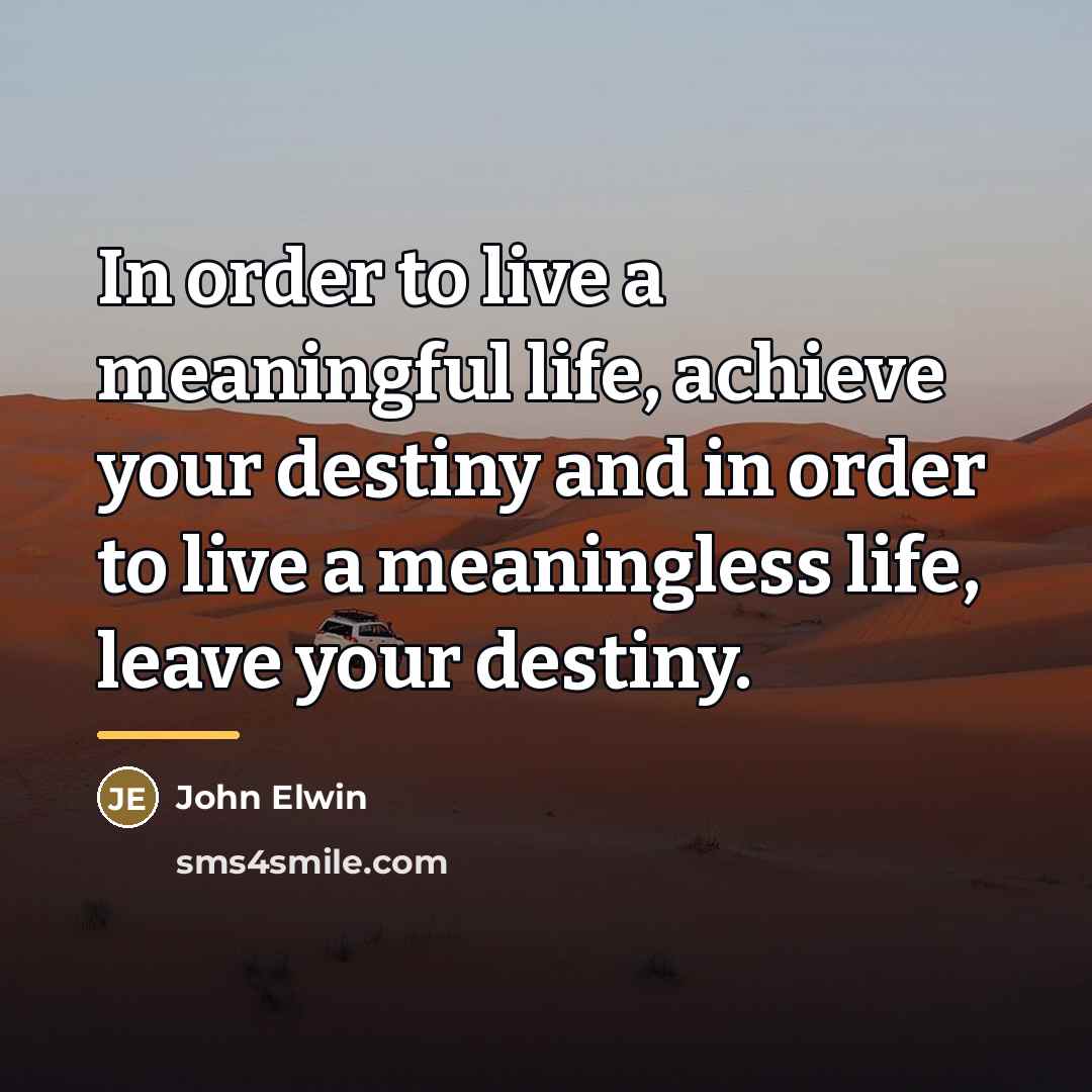 “In order to live a meaningful life, achieve your destiny…” quote by John Elwin