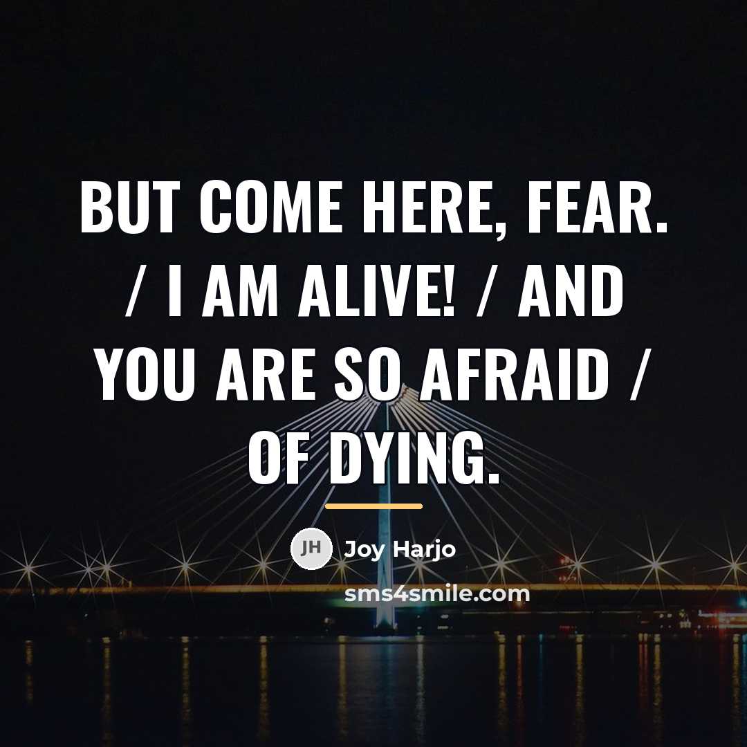 “But come here, Fear. / I am alive! / And…” quote by Joy Harjo