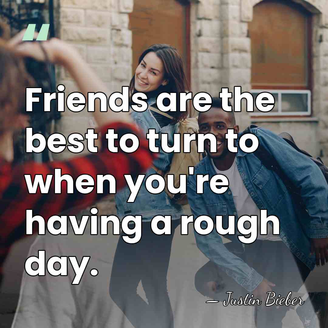 Friends are the best to turn to when you're having a rough&hellip; - Justin Bieber