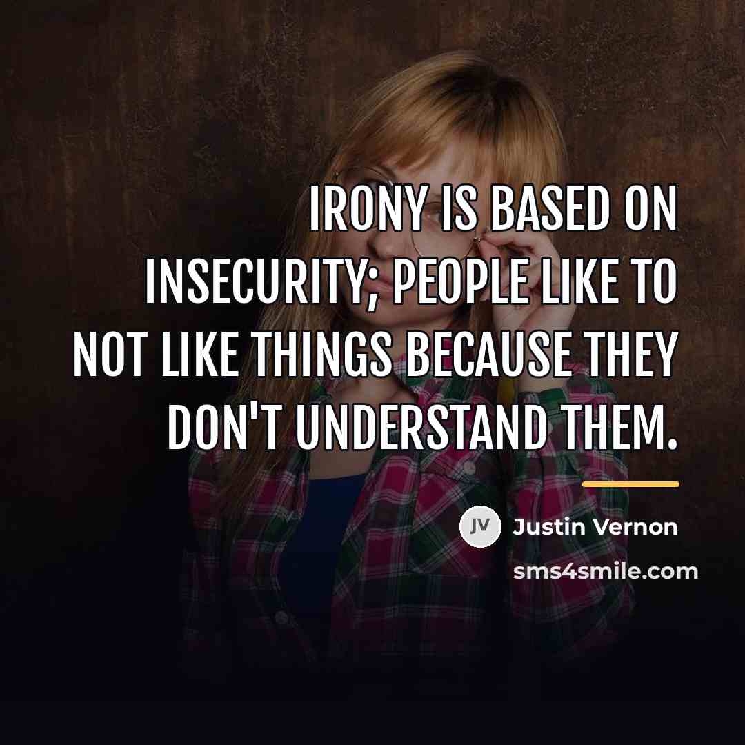 “Irony is based on insecurity; people like to not like…” quote by Justin Vernon