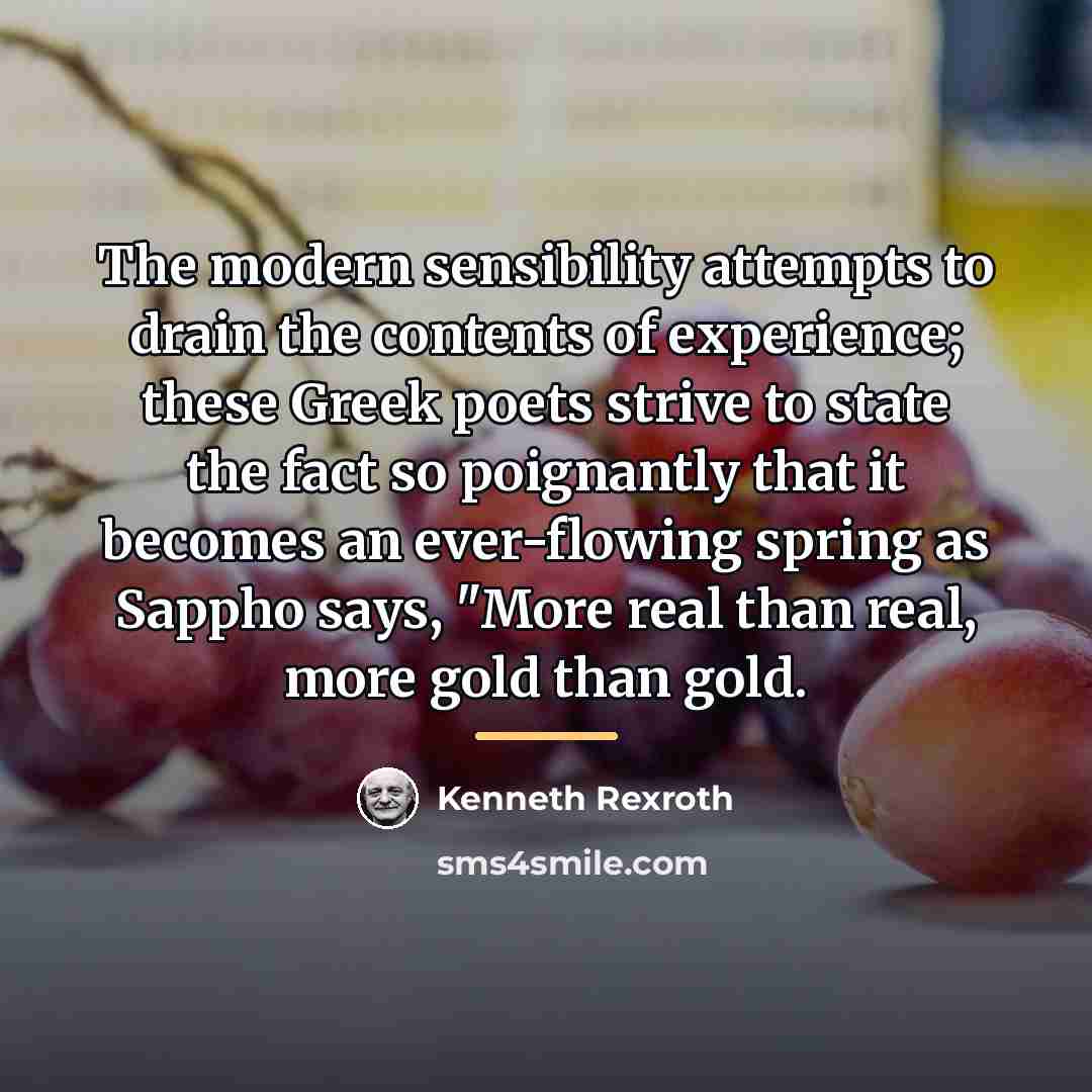 “The modern sensibility attempts to drain the contents of experience;…” quote by Kenneth Rexroth