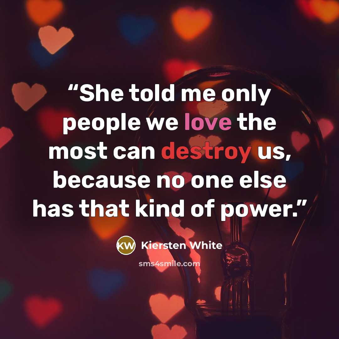 “She told me only people we love the most can destroy us, because no one else has that kind of power.” quote by Kiersten White