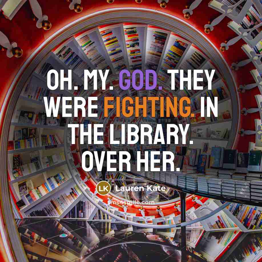“Oh. My. God. They were fighting. In the library. Over…” quote by Lauren Kate