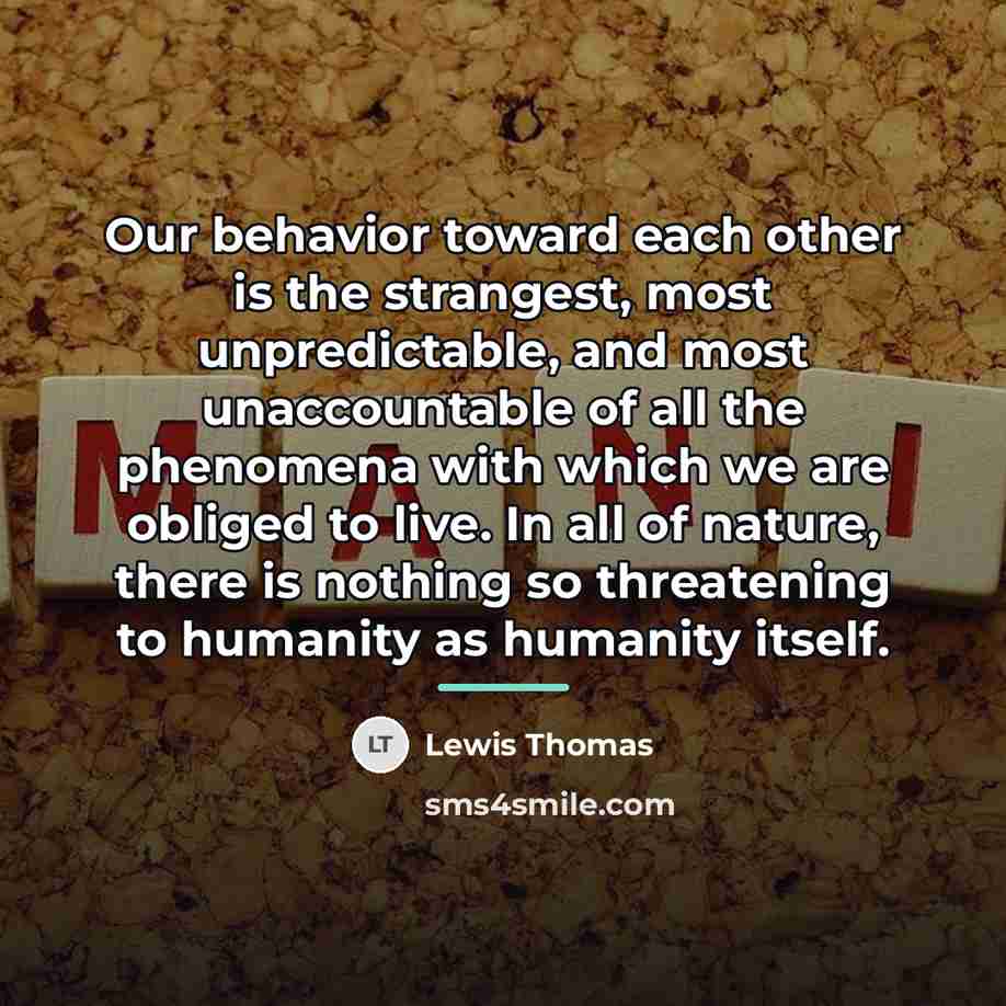 “Our behavior toward each other is the strangest, most unpredictable,…” quote by Lewis Thomas