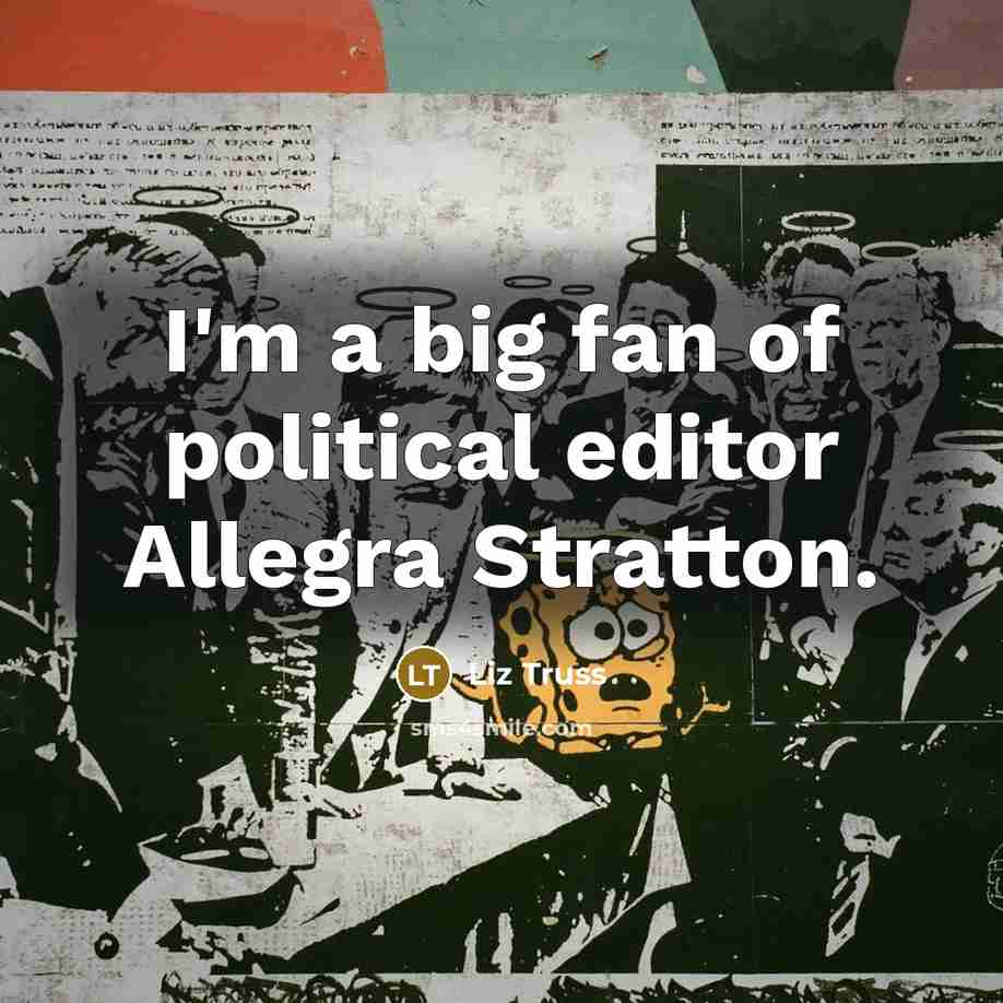 “I'm a big fan of political editor Allegra Stratton.…” quote by Liz Truss
