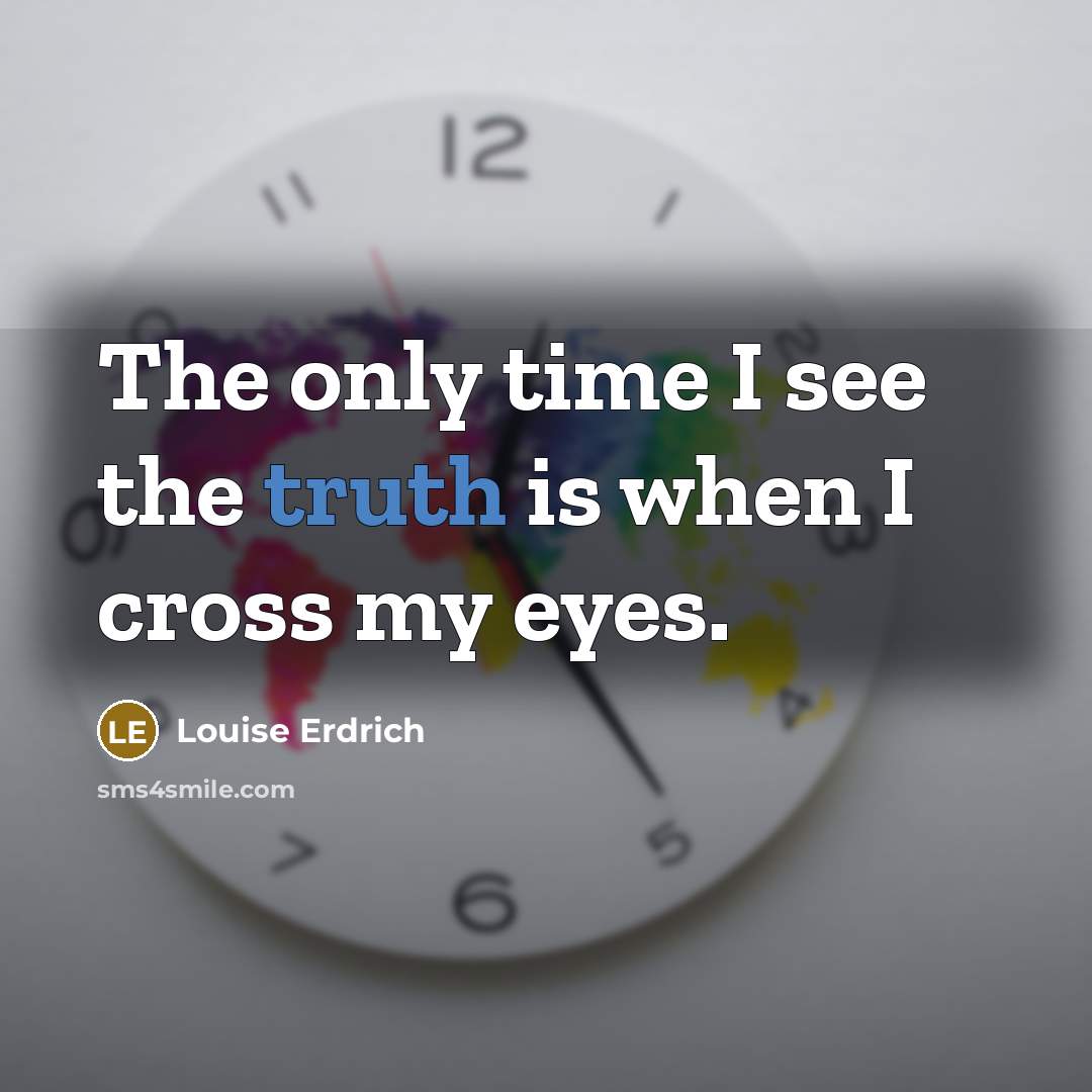“The only time I see the truth is when I…” quote by Louise Erdrich