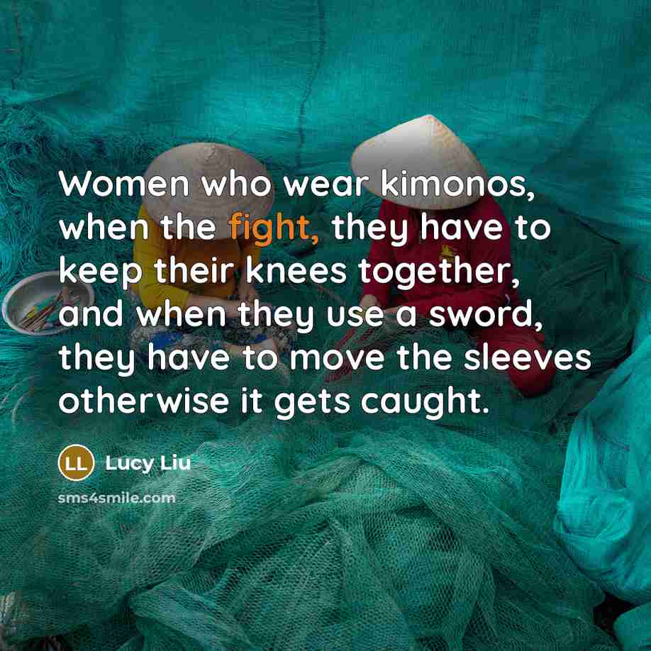 “Women who wear kimonos, when the fight, they have to…” quote by Lucy Liu