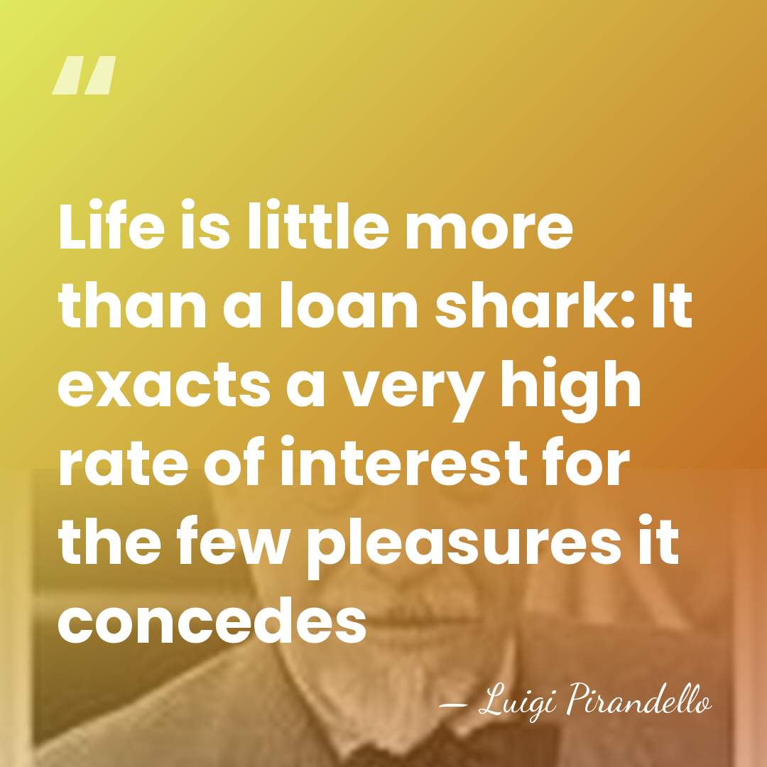 Life is little more than a loan shark: It exacts a very&hellip; - Luigi Pirandello
