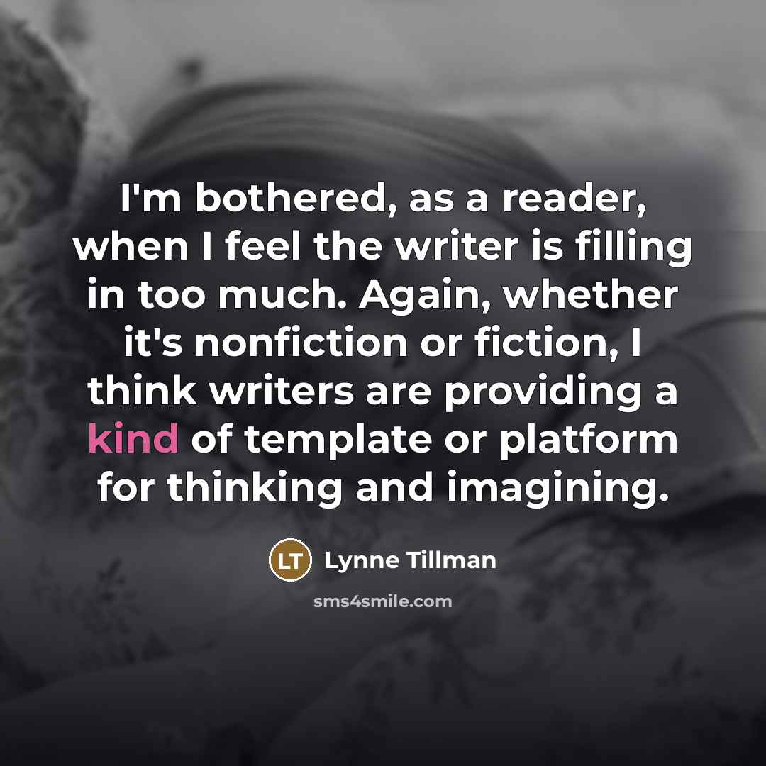 “I'm bothered, as a reader, when I feel the writer…” quote by Lynne Tillman