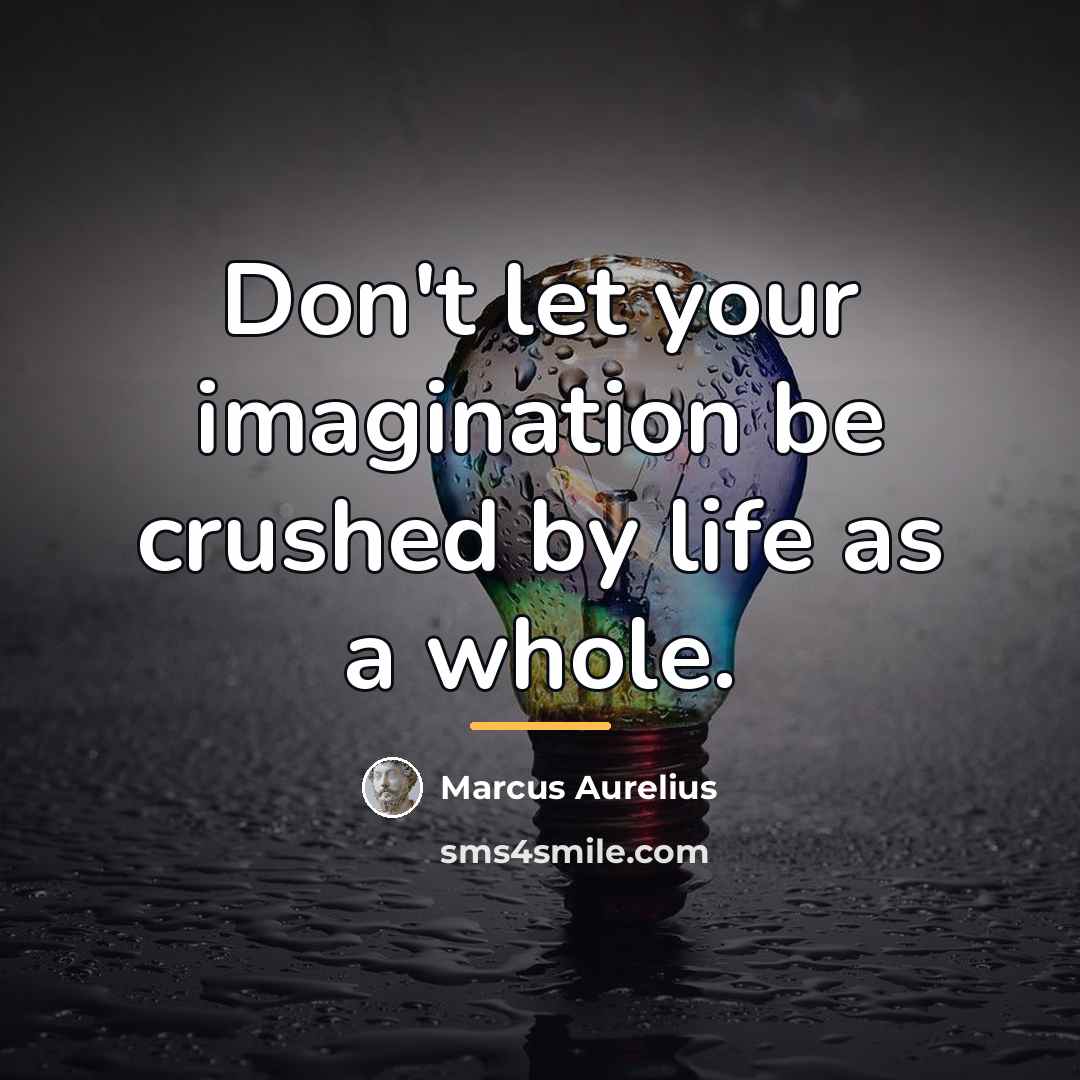 “Don't let your imagination be crushed by life as a…” quote by Marcus Aurelius
