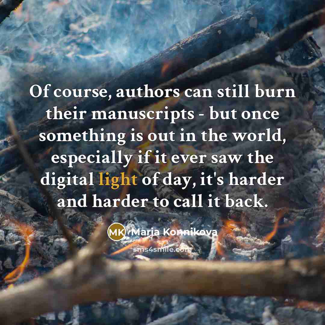 “Of course, authors can still burn their manuscripts - but…” quote by Maria Konnikova
