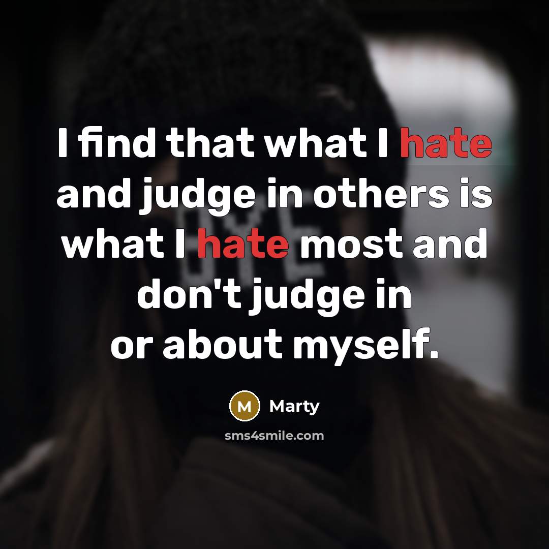 “I find that what I hate and judge in others is what I hate most and don't judge in or about myself.” quote by Marty