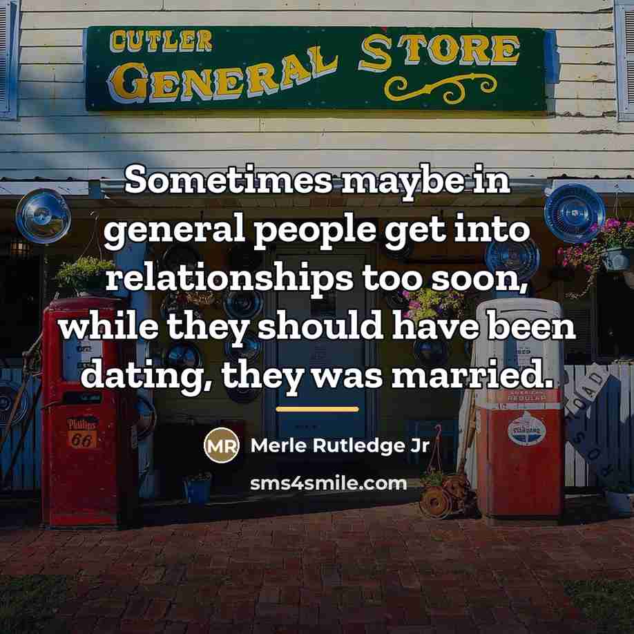 “Sometimes maybe in general people get into relationships too soon,…” quote by Merle Rutledge Jr