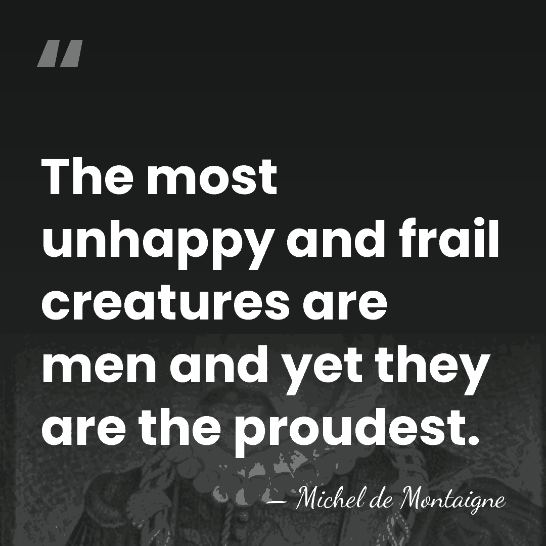 The most unhappy and frail creatures are men and yet they are&hellip; - Michel de Montaigne