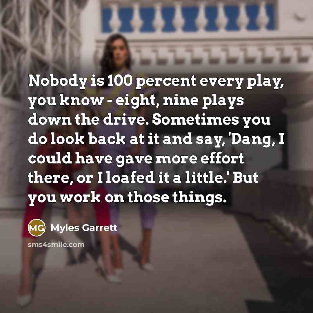 “Nobody is 100 percent every play, you know - eight,…” quote by Myles Garrett