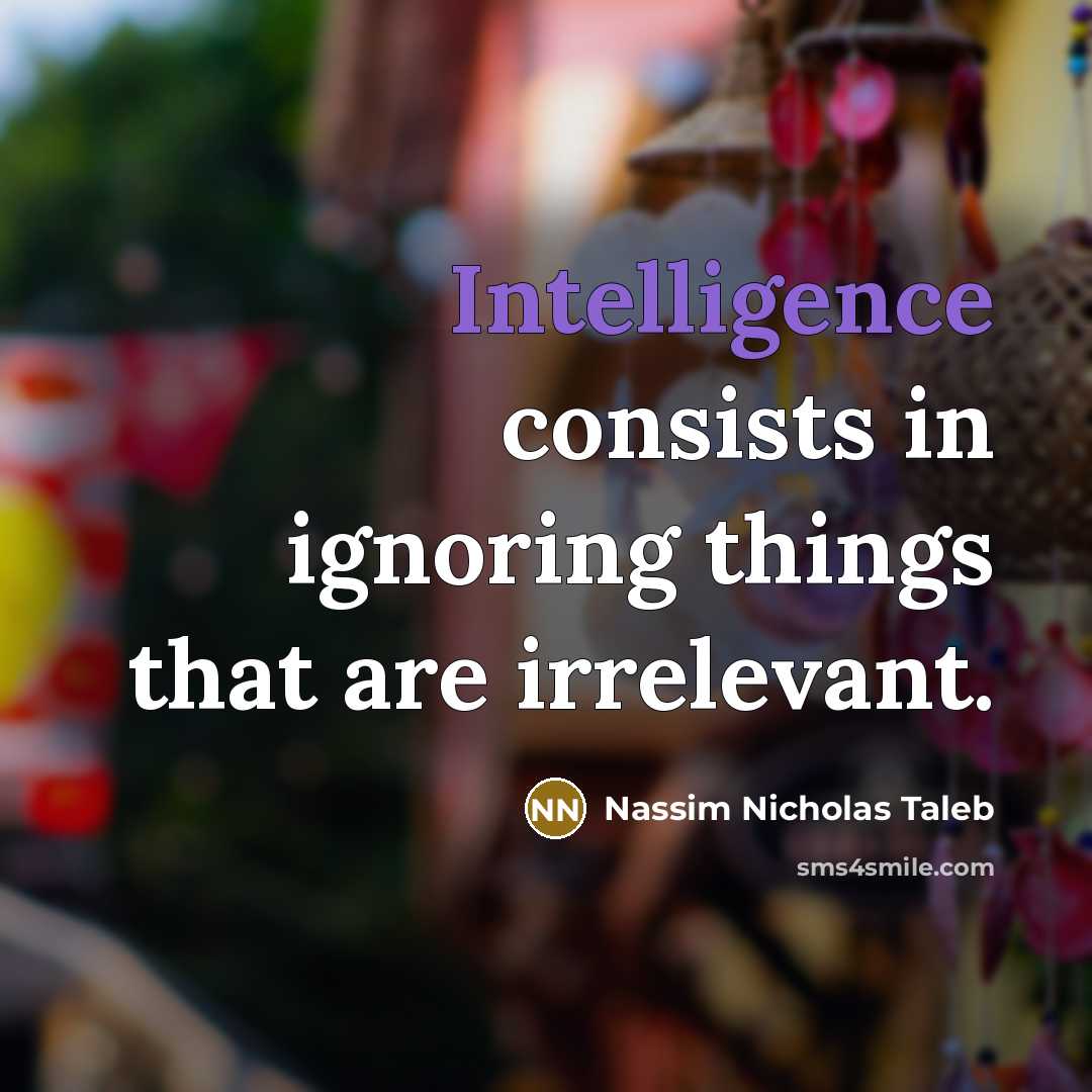 “Intelligence consists in ignoring things that are irrelevant.” quote by Nassim Nicholas Taleb